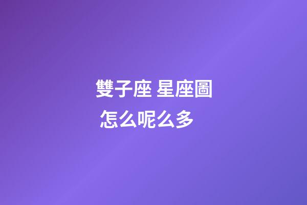 雙子座 星座圖 怎么呢么多-第1張-星座運(yùn)勢(shì)-玄機(jī)派